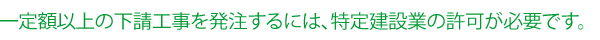 一定額以上の下請工事を発注するには、特定建設業の許可が必要です。